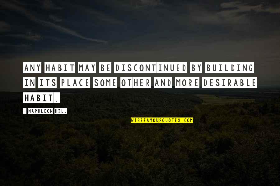 Any Other Place Quotes By Napoleon Hill: Any habit may be discontinued by building in