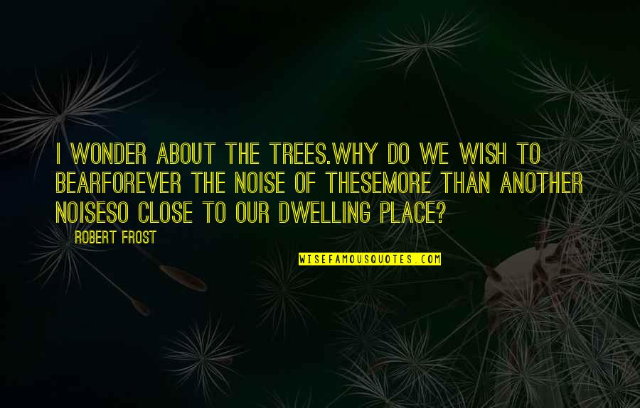 Any Other Place Quotes By Robert Frost: I wonder about the trees.Why do we wish