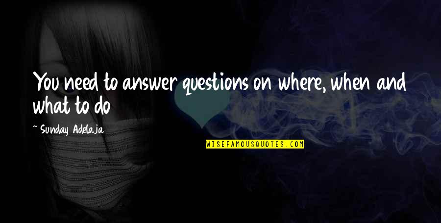 Any Other Sunday Quotes By Sunday Adelaja: You need to answer questions on where, when