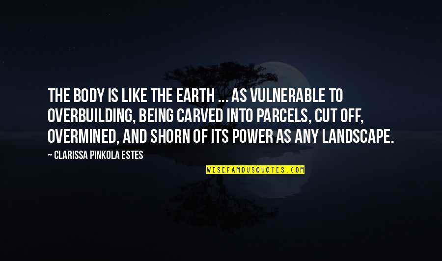 Any Quotes By Clarissa Pinkola Estes: The body is like the earth ... as