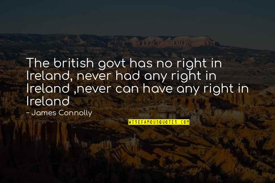 Any Quotes By James Connolly: The british govt has no right in Ireland,