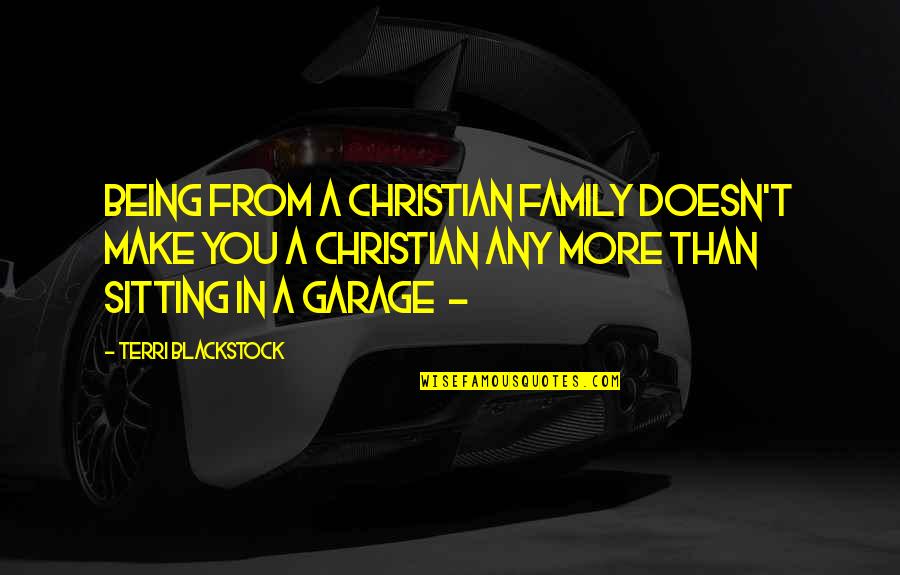 Any Quotes By Terri Blackstock: Being from a Christian family doesn't make you