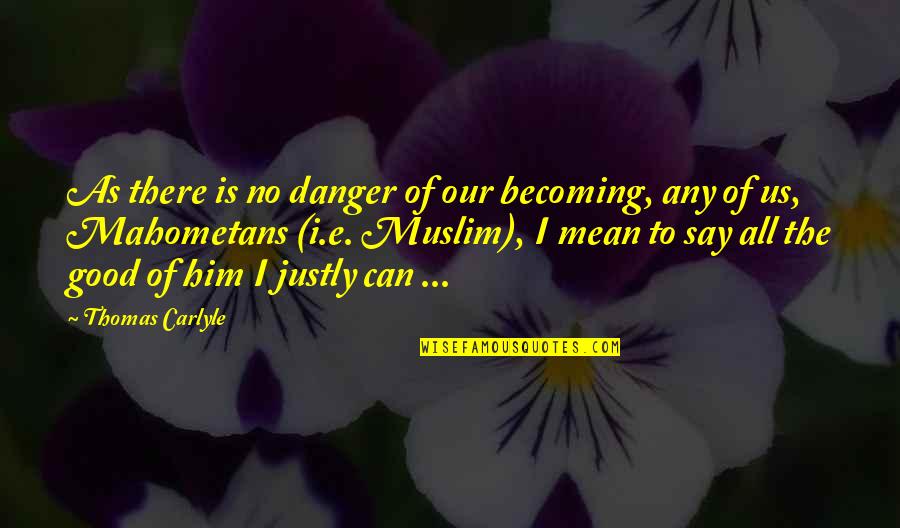 Any Quotes By Thomas Carlyle: As there is no danger of our becoming,