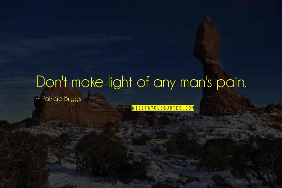 Any S T S Quotes By Patricia Briggs: Don't make light of any man's pain.