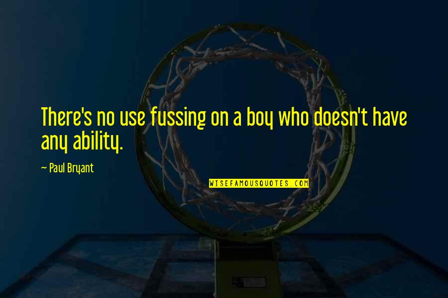 Any S T S Quotes By Paul Bryant: There's no use fussing on a boy who