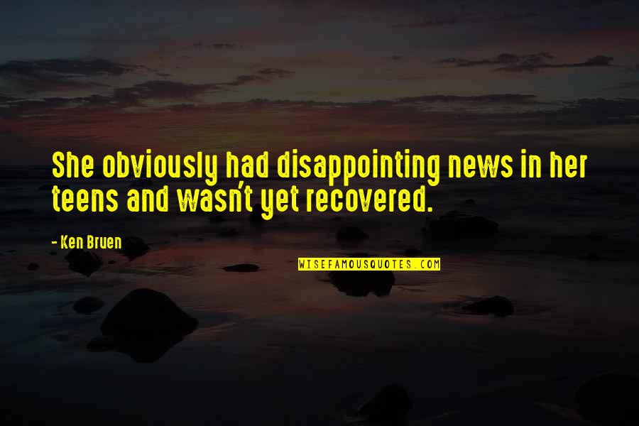 Any Teens Quotes By Ken Bruen: She obviously had disappointing news in her teens