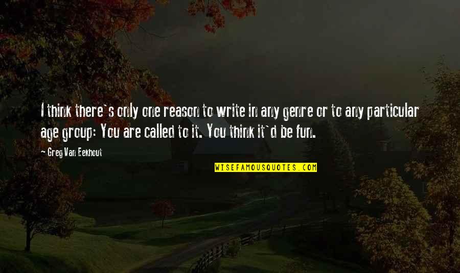 Any Van Quotes By Greg Van Eekhout: I think there's only one reason to write Any Van Quotes By Greg Van Eekhout: I think there's only one reason to write
