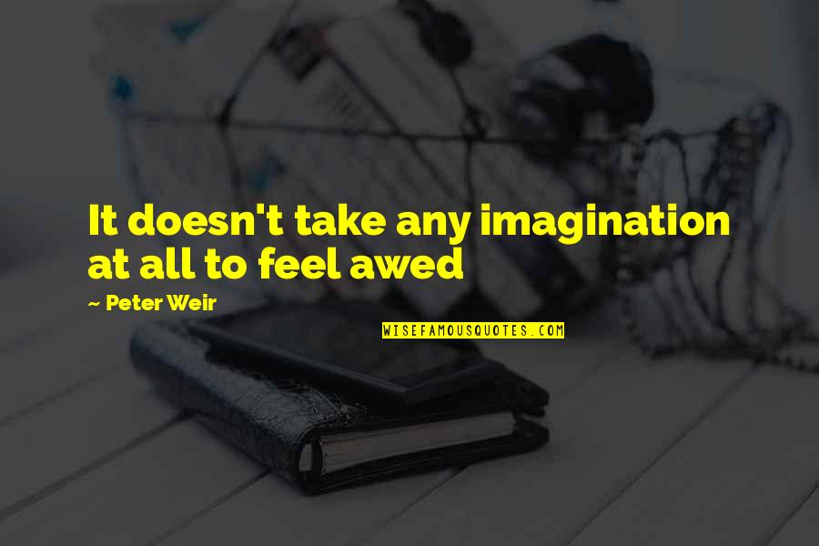 Any Weir Quotes By Peter Weir: It doesn't take any imagination at all to Any Weir Quotes By Peter Weir: It doesn't take any imagination at all to