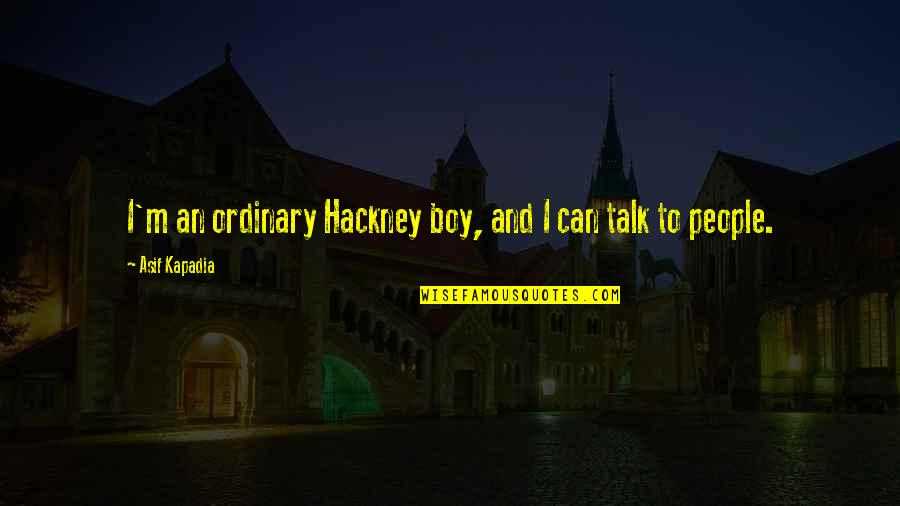 Any123 Quotes By Asif Kapadia: I'm an ordinary Hackney boy, and I can Any123 Quotes By Asif Kapadia: I'm an ordinary Hackney boy, and I can