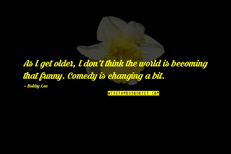 Any123 Quotes By Bobby Lee: As I get older, I don't think the Any123 Quotes By Bobby Lee: As I get older, I don't think the