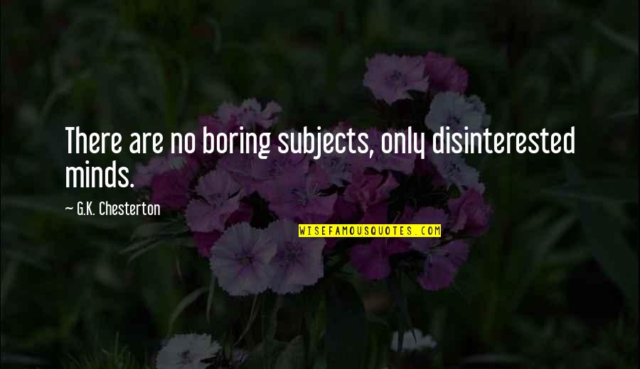 Any1home Quotes By G.K. Chesterton: There are no boring subjects, only disinterested minds.