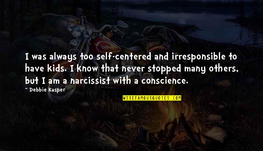 Any1pro Quotes By Debbie Kasper: I was always too self-centered and irresponsible to Any1pro Quotes By Debbie Kasper: I was always too self-centered and irresponsible to