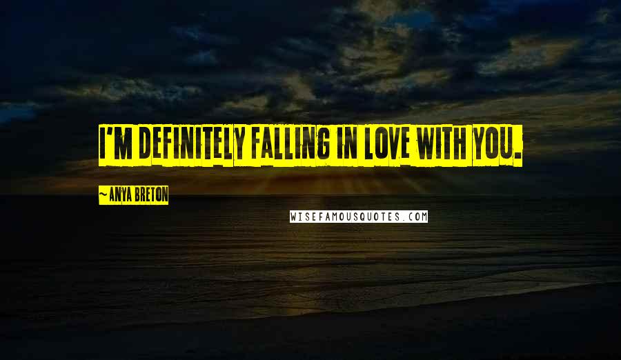 Anya Breton quotes: I'm definitely falling in love with you.