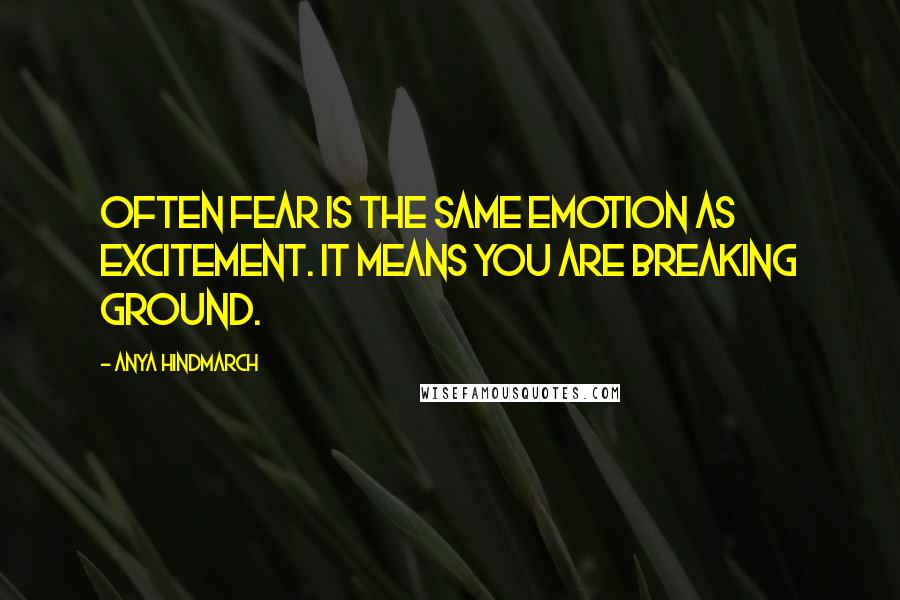 Anya Hindmarch quotes: Often fear is the same emotion as excitement. It means you are breaking ground.