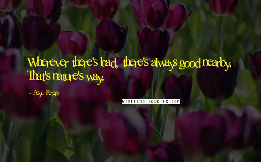 Anya Peters quotes: Wherever there's bad, there's always good nearby. That's nature's way.