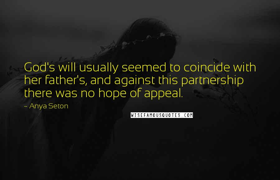 Anya Seton quotes: God's will usually seemed to coincide with her father's, and against this partnership there was no hope of appeal. Anya Seton quotes: God's will usually seemed to coincide with her father's, and against this partnership there was no hope of appeal.