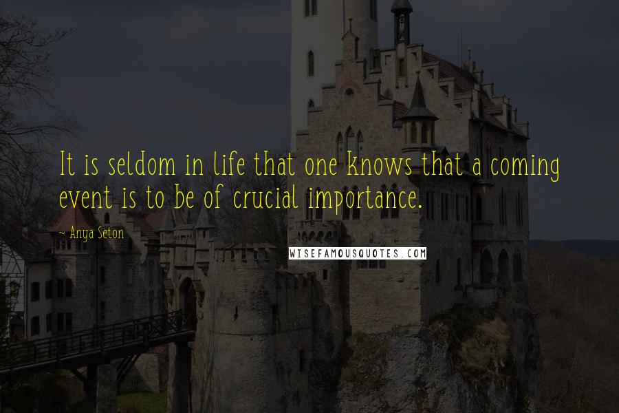 Anya Seton quotes: It is seldom in life that one knows that a coming event is to be of crucial importance.