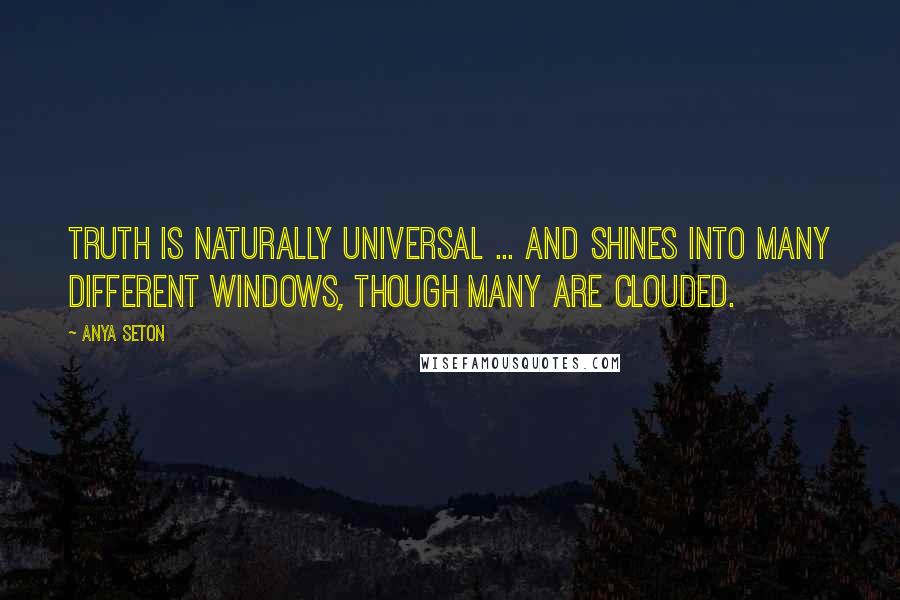 Anya Seton quotes: Truth is naturally universal ... and shines into many different windows, though many are clouded.