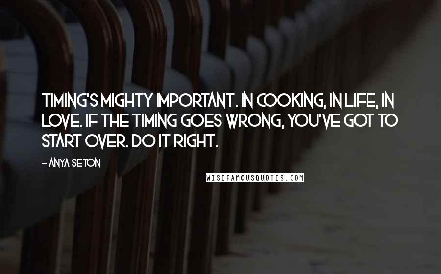 Anya Seton quotes: Timing's mighty important. In cooking, in life, in love. If the timing goes wrong, you've got to start over. Do it right.
