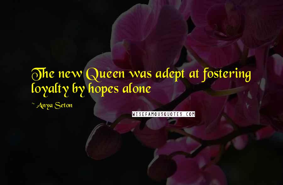 Anya Seton quotes: The new Queen was adept at fostering loyalty by hopes alone