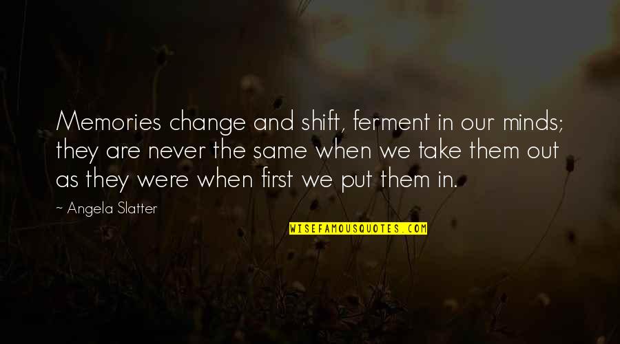 Anyabwile Thabiti Quotes By Angela Slatter: Memories change and shift, ferment in our minds; Anyabwile Thabiti Quotes By Angela Slatter: Memories change and shift, ferment in our minds;