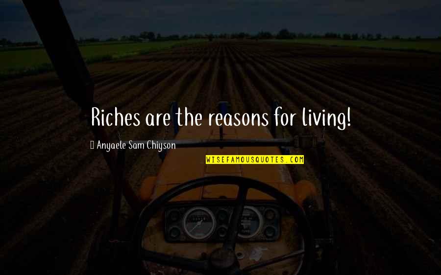 Anyaele Quotes By Anyaele Sam Chiyson: Riches are the reasons for living! Anyaele Quotes By Anyaele Sam Chiyson: Riches are the reasons for living!
