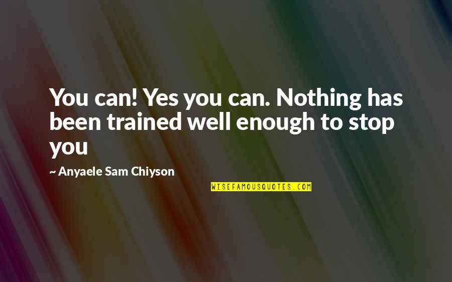 Anyaele Quotes By Anyaele Sam Chiyson: You can! Yes you can. Nothing has been Anyaele Quotes By Anyaele Sam Chiyson: You can! Yes you can. Nothing has been