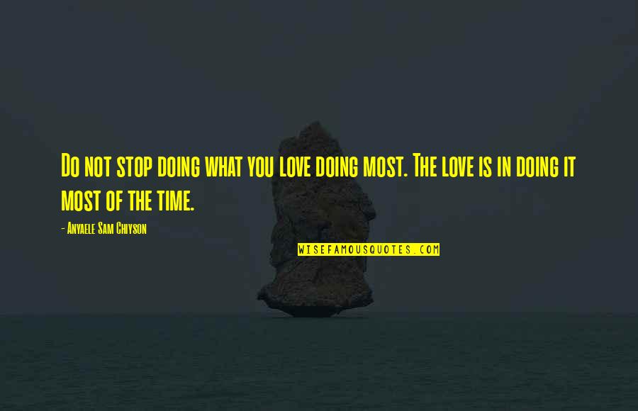 Anyaele Quotes By Anyaele Sam Chiyson: Do not stop doing what you love doing Anyaele Quotes By Anyaele Sam Chiyson: Do not stop doing what you love doing