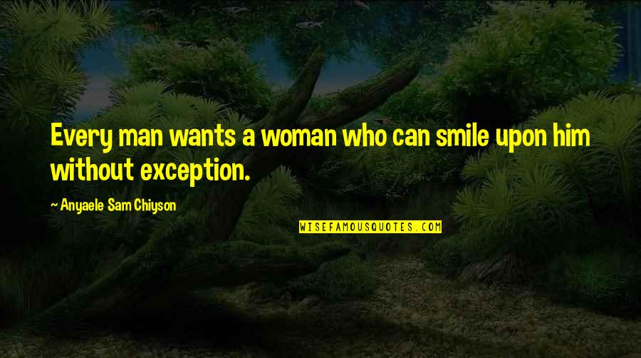 Anyaele Quotes By Anyaele Sam Chiyson: Every man wants a woman who can smile Anyaele Quotes By Anyaele Sam Chiyson: Every man wants a woman who can smile