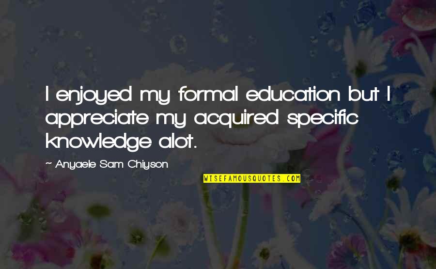 Anyaele Quotes By Anyaele Sam Chiyson: I enjoyed my formal education but I appreciate Anyaele Quotes By Anyaele Sam Chiyson: I enjoyed my formal education but I appreciate