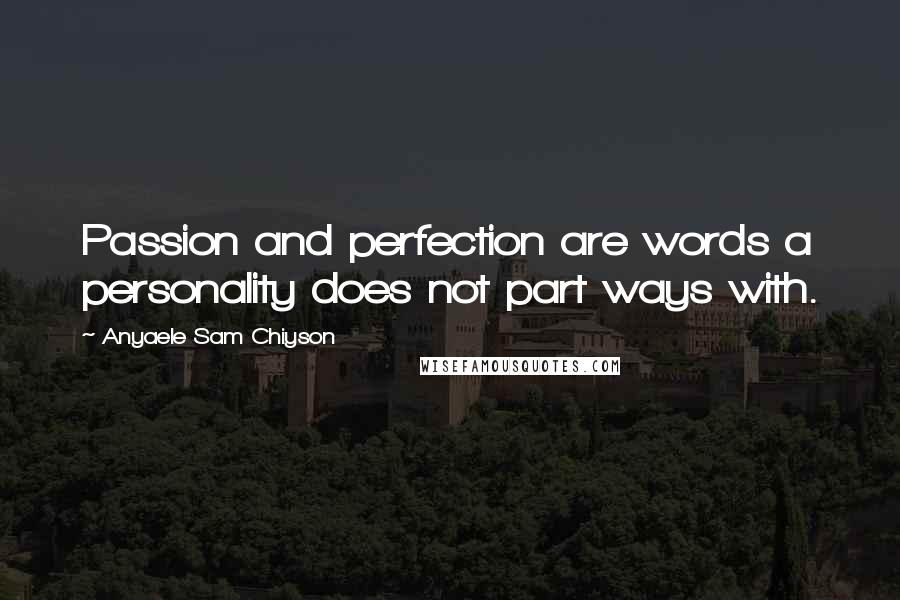 Anyaele Sam Chiyson quotes: Passion and perfection are words a personality does not part ways with.