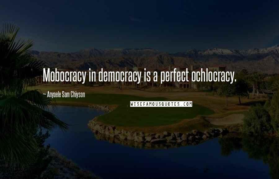 Anyaele Sam Chiyson quotes: Mobocracy in democracy is a perfect ochlocracy.