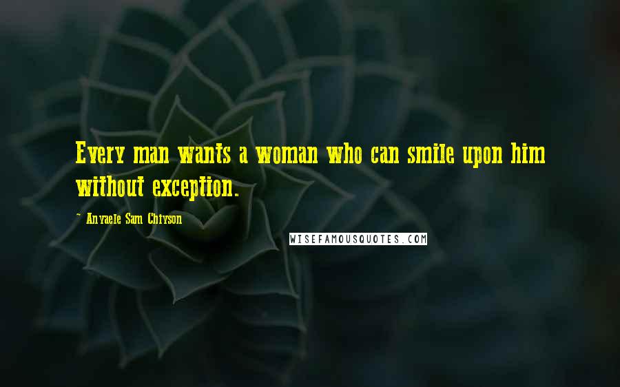Anyaele Sam Chiyson quotes: Every man wants a woman who can smile upon him without exception.