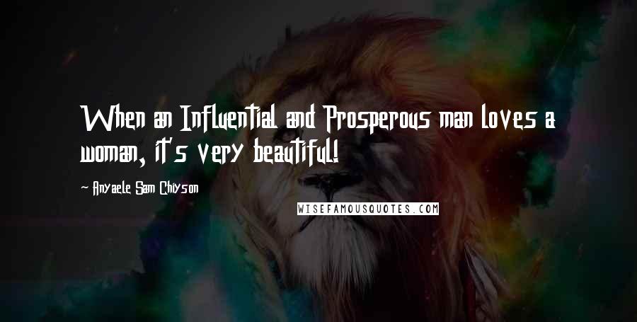 Anyaele Sam Chiyson quotes: When an Influential and Prosperous man loves a woman, it's very beautiful!