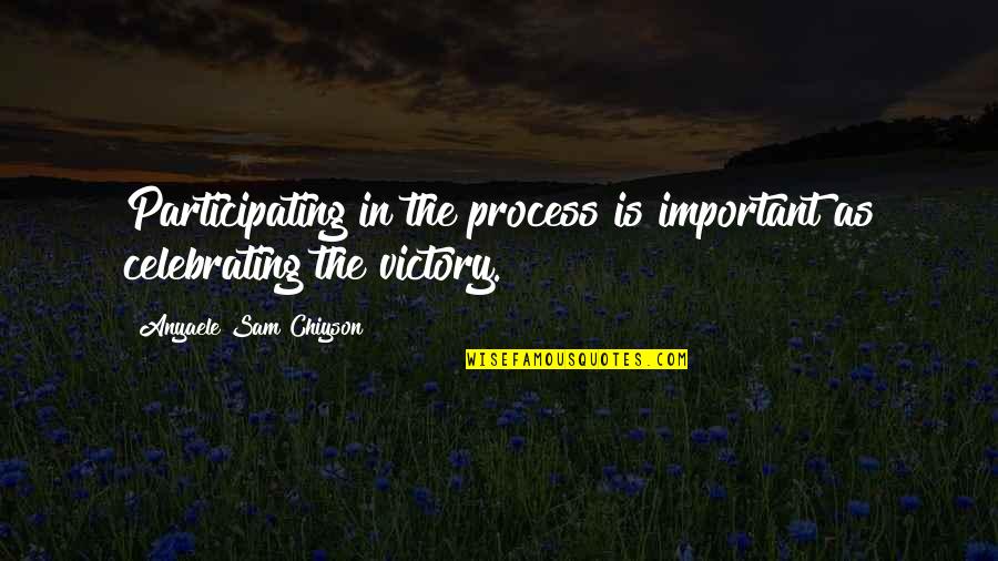 Anyaele Sam Quotes By Anyaele Sam Chiyson: Participating in the process is important as celebrating