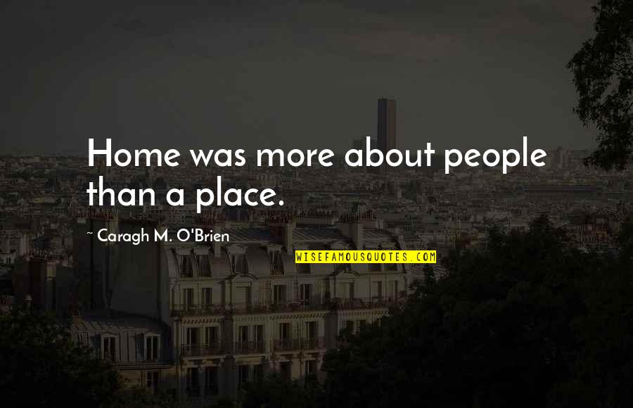 Anyaman Residence Quotes By Caragh M. O'Brien: Home was more about people than a place.
