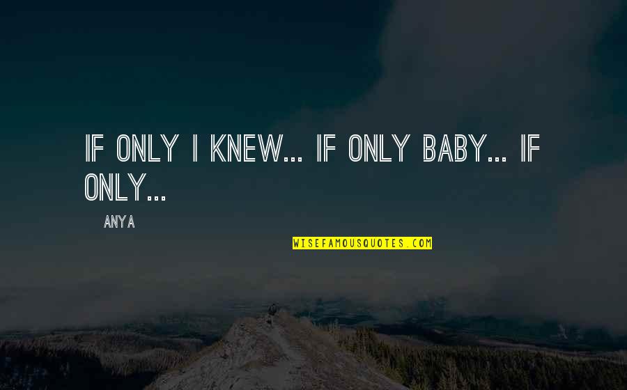 Anya's Quotes By Anya: If only I knew... If only baby... If