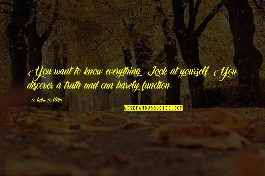 Anya's Quotes By Anya Allyn: You want to know everything? Look at yourself. Anya's Quotes By Anya Allyn: You want to know everything? Look at yourself.