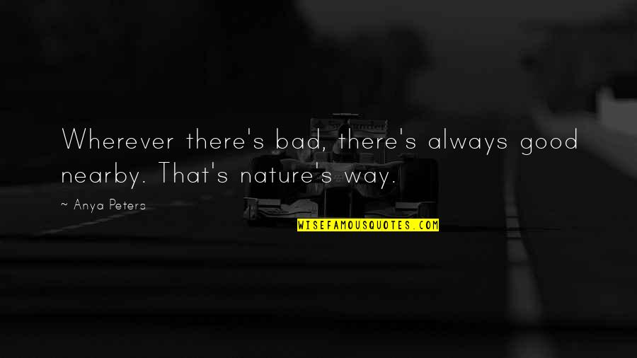 Anya's Quotes By Anya Peters: Wherever there's bad, there's always good nearby. That's