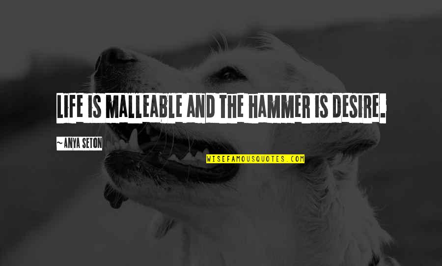 Anya's Quotes By Anya Seton: Life is malleable and the hammer is desire. Anya's Quotes By Anya Seton: Life is malleable and the hammer is desire.