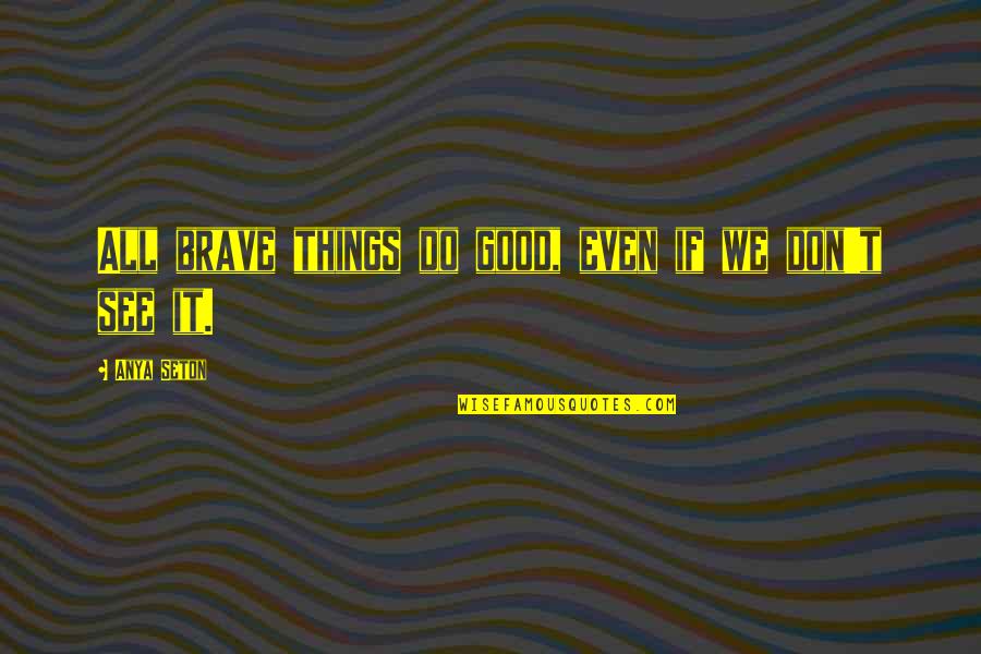 Anya's Quotes By Anya Seton: All brave things do good, even if we