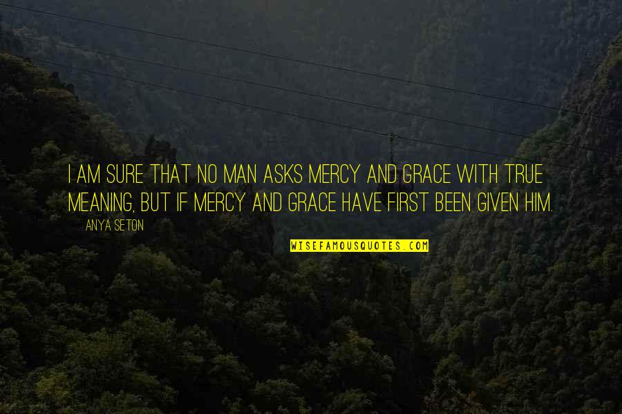 Anya's Quotes By Anya Seton: I am sure that no man asks mercy Anya's Quotes By Anya Seton: I am sure that no man asks mercy