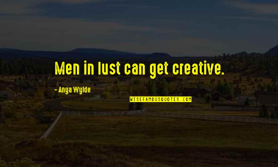 Anya's Quotes By Anya Wylde: Men in lust can get creative. Anya's Quotes By Anya Wylde: Men in lust can get creative.