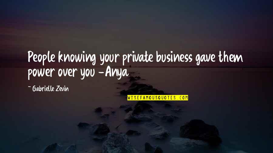 Anya's Quotes By Gabrielle Zevin: People knowing your private business gave them power Anya's Quotes By Gabrielle Zevin: People knowing your private business gave them power