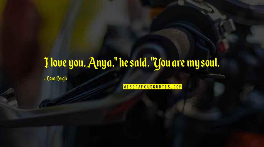 Anya's Quotes By Lora Leigh: I love you, Anya," he said. "You are Anya's Quotes By Lora Leigh: I love you, Anya," he said. "You are