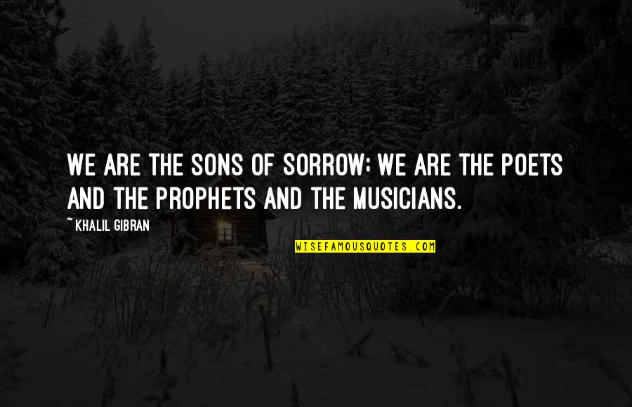 Anybody Quote Quotes By Khalil Gibran: We are the sons of Sorrow; we are