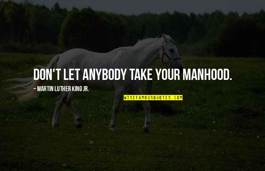 Anybody Quotes By Martin Luther King Jr.: Don't let anybody take your manhood.