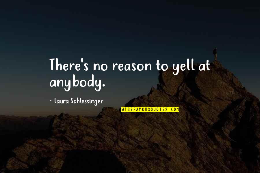 Anybody There Quotes By Laura Schlessinger: There's no reason to yell at anybody.