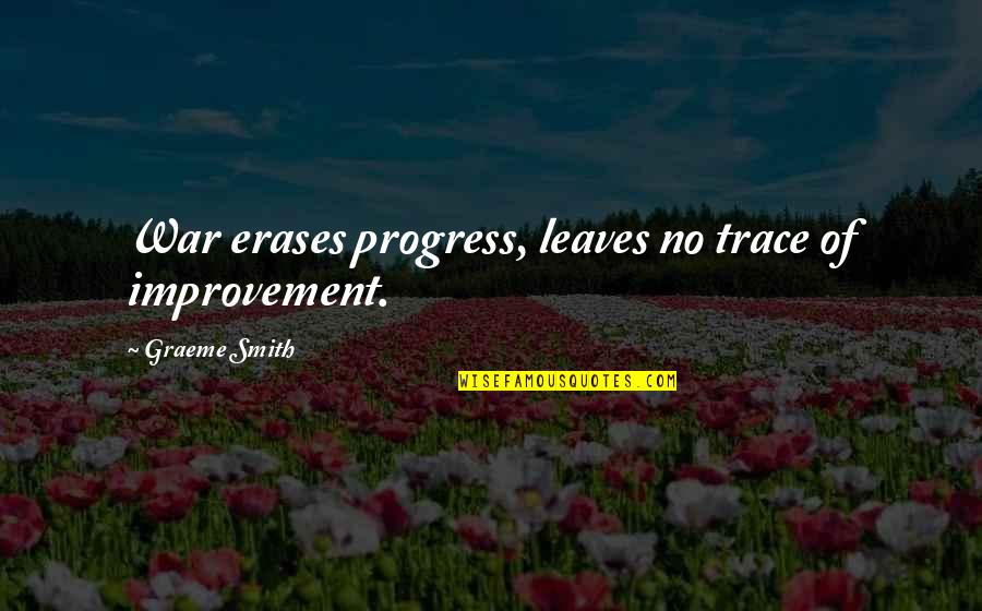 Anyday Tedeschi Quotes By Graeme Smith: War erases progress, leaves no trace of improvement. Anyday Tedeschi Quotes By Graeme Smith: War erases progress, leaves no trace of improvement.