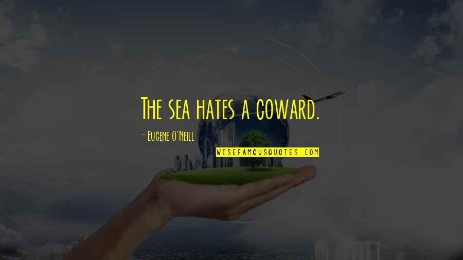 Anyhting Quotes By Eugene O'Neill: The sea hates a coward. Anyhting Quotes By Eugene O'Neill: The sea hates a coward.